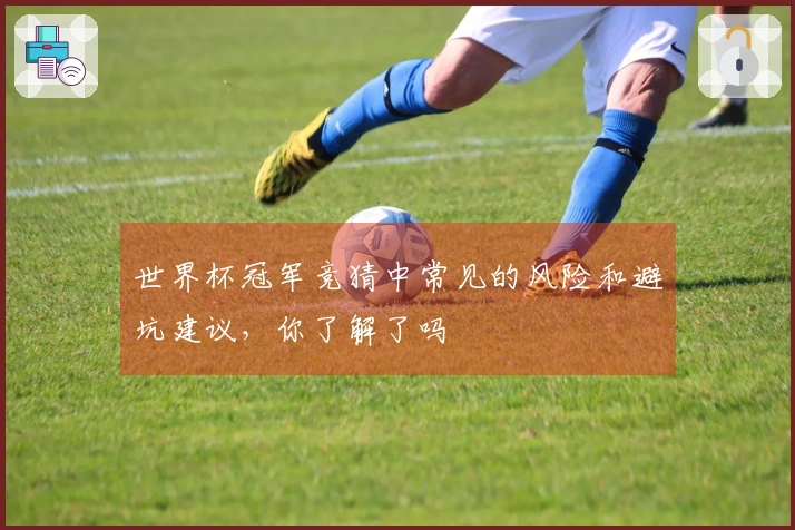 世界杯冠军竞猜中常见的风险和避坑建议，你了解了吗