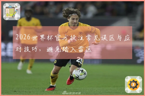 2026世界杯官方投注常见误区与应对技巧，避免踏入雷区