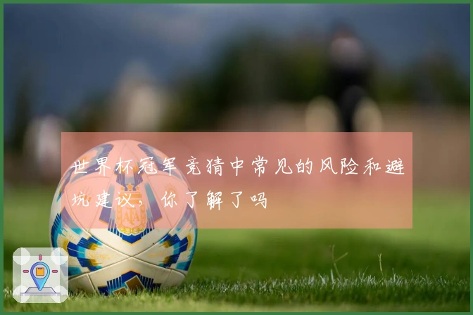 世界杯冠军竞猜中常见的风险和避坑建议，你了解了吗